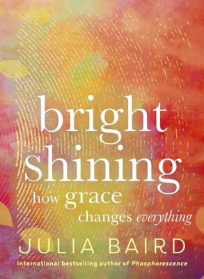 Bright Shining: How grace changes everything. The new book from the award-winning author of the unforgettable bestselling memoir Phosphorescence 9781460760253 Julia Baird